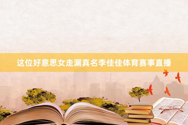这位好意思女走漏真名李佳佳体育赛事直播