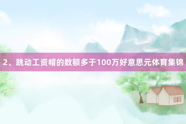 2、跳动工资帽的数额多于100万好意思元体育集锦