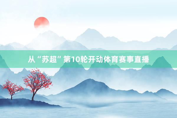 从“苏超”第10轮开动体育赛事直播