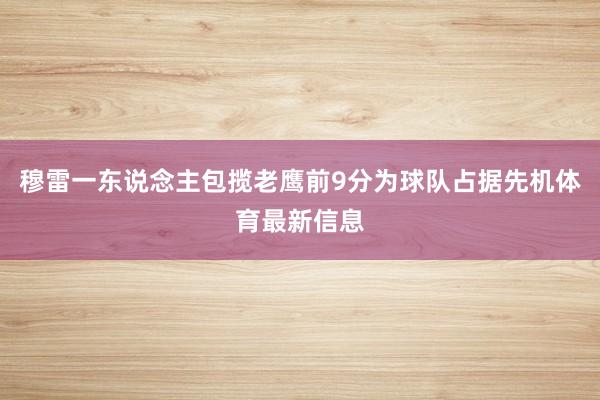 穆雷一东说念主包揽老鹰前9分为球队占据先机体育最新信息