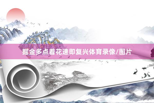 掘金多点着花速即复兴体育录像/图片