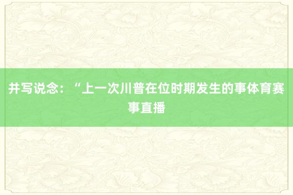 并写说念：“上一次川普在位时期发生的事体育赛事直播