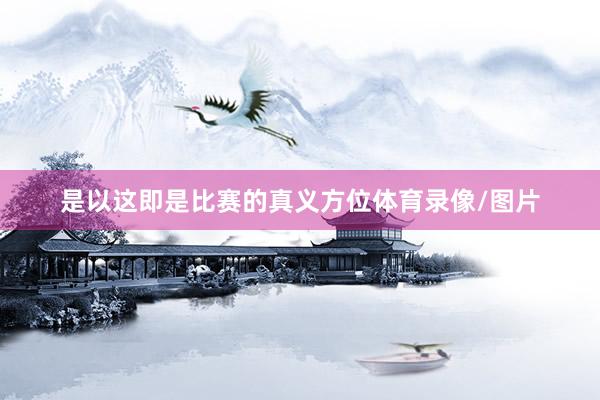 是以这即是比赛的真义方位体育录像/图片