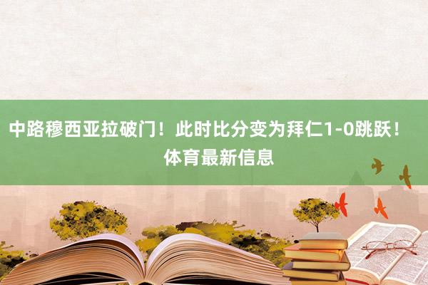 中路穆西亚拉破门！此时比分变为拜仁1-0跳跃！    体育最新信息