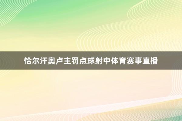 恰尔汗奥卢主罚点球射中体育赛事直播