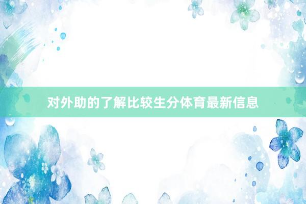 对外助的了解比较生分体育最新信息