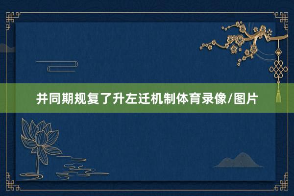 并同期规复了升左迁机制体育录像/图片