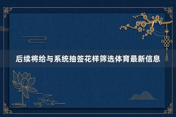 后续将给与系统抽签花样筛选体育最新信息