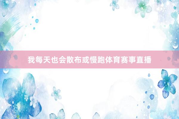 我每天也会散布或慢跑体育赛事直播