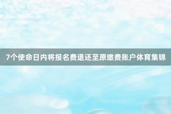 7个使命日内将报名费退还至原缴费账户体育集锦
