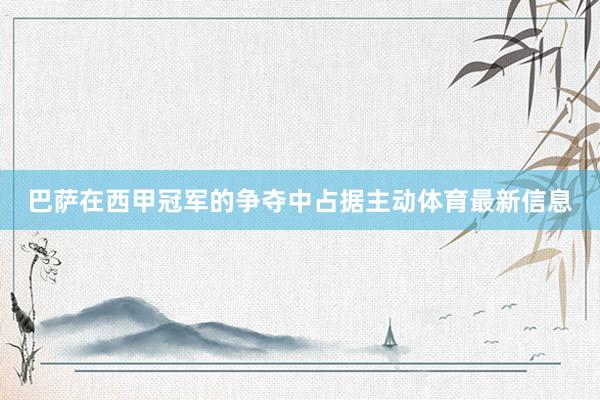 巴萨在西甲冠军的争夺中占据主动体育最新信息