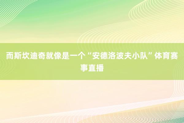 而斯坎迪奇就像是一个“安德洛波夫小队”体育赛事直播