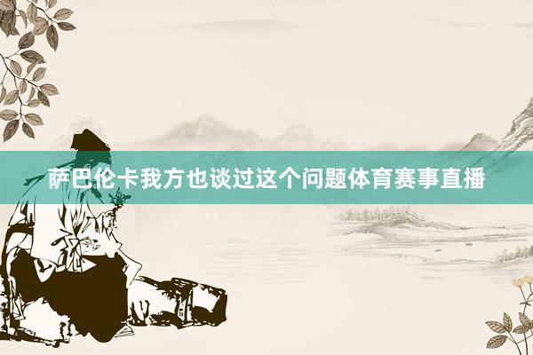 萨巴伦卡我方也谈过这个问题体育赛事直播