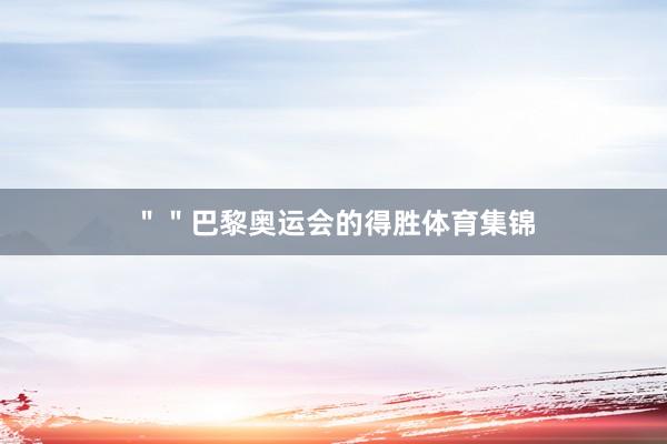 ＂＂巴黎奥运会的得胜体育集锦