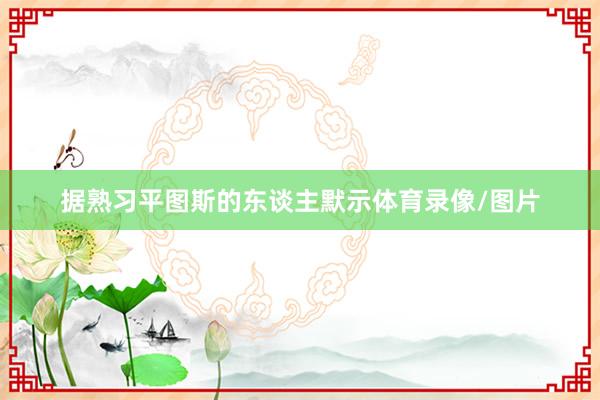 据熟习平图斯的东谈主默示体育录像/图片