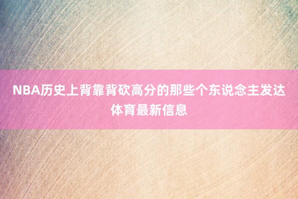 NBA历史上背靠背砍高分的那些个东说念主发达体育最新信息