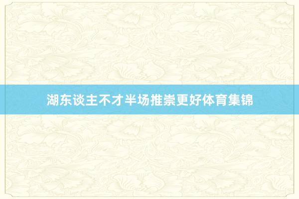 湖东谈主不才半场推崇更好体育集锦