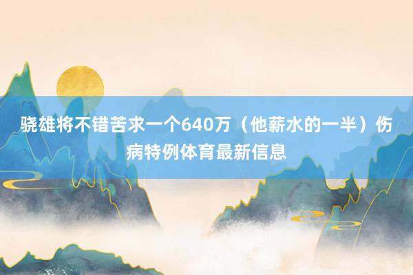 骁雄将不错苦求一个640万（他薪水的一半）伤病特例体育最新信息