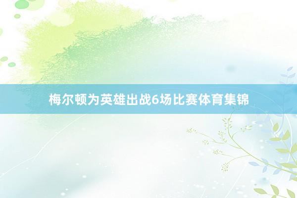 梅尔顿为英雄出战6场比赛体育集锦