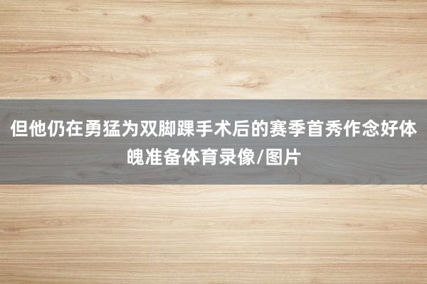 但他仍在勇猛为双脚踝手术后的赛季首秀作念好体魄准备体育录像/图片
