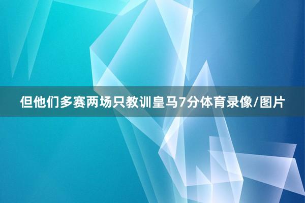 但他们多赛两场只教训皇马7分体育录像/图片