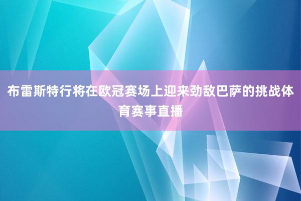 布雷斯特行将在欧冠赛场上迎来劲敌巴萨的挑战体育赛事直播