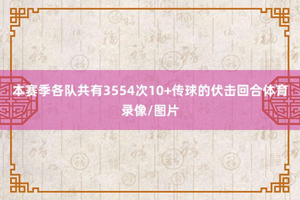 本赛季各队共有3554次10+传球的伏击回合体育录像/图片