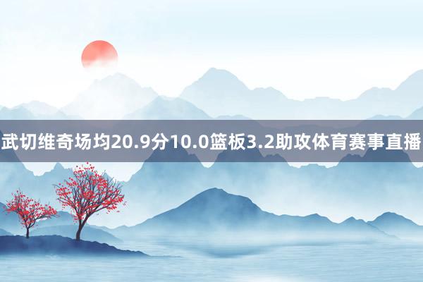 武切维奇场均20.9分10.0篮板3.2助攻体育赛事直播
