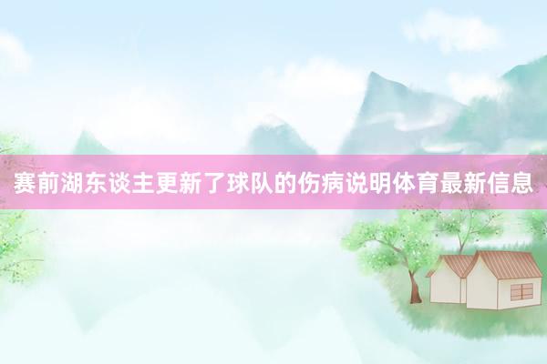赛前湖东谈主更新了球队的伤病说明体育最新信息