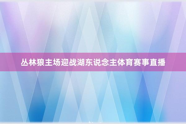 丛林狼主场迎战湖东说念主体育赛事直播