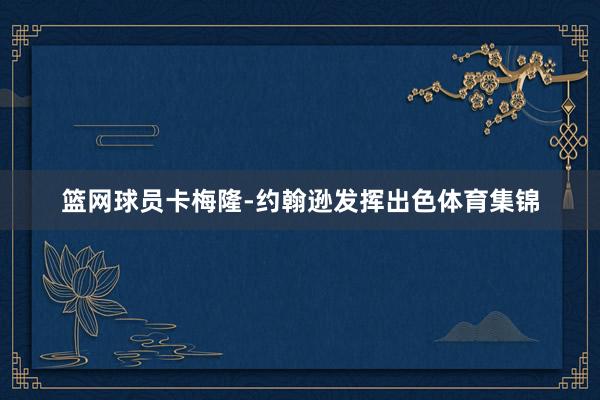 篮网球员卡梅隆-约翰逊发挥出色体育集锦
