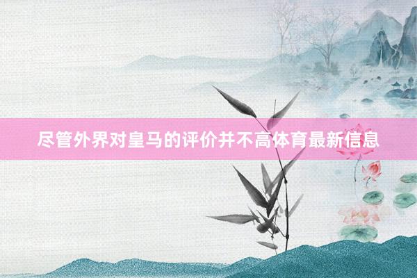 尽管外界对皇马的评价并不高体育最新信息