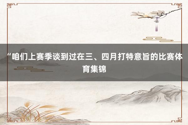 “咱们上赛季谈到过在三、四月打特意旨的比赛体育集锦