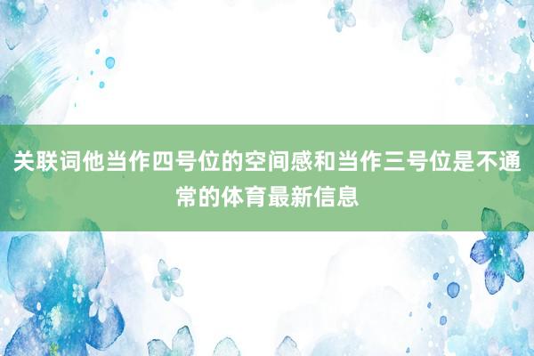 关联词他当作四号位的空间感和当作三号位是不通常的体育最新信息