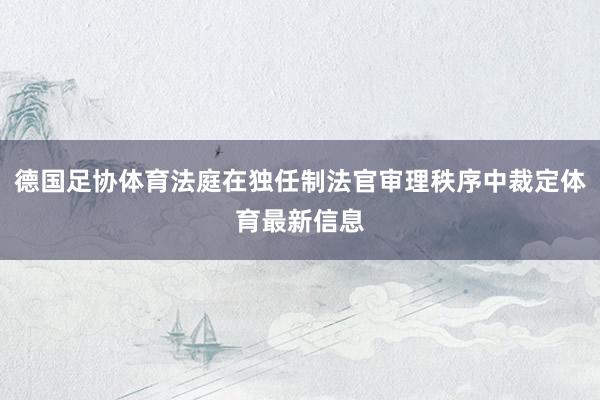 德国足协体育法庭在独任制法官审理秩序中裁定体育最新信息