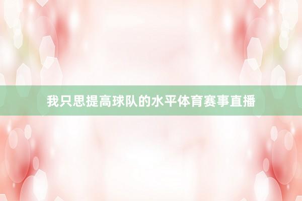 我只思提高球队的水平体育赛事直播