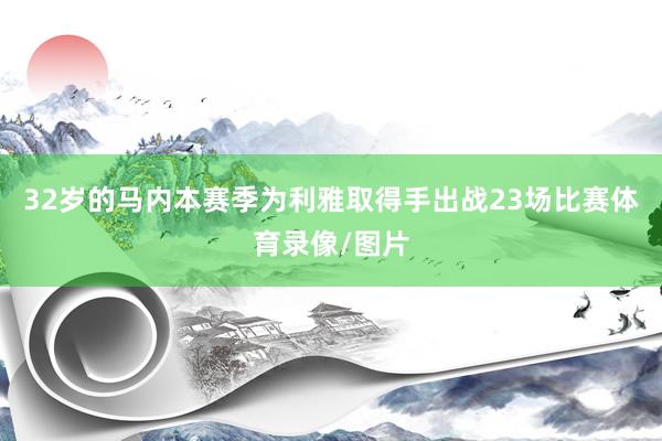 32岁的马内本赛季为利雅取得手出战23场比赛体育录像/图片