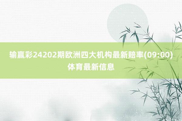 输赢彩24202期欧洲四大机构最新赔率(09:00)体育最新信息