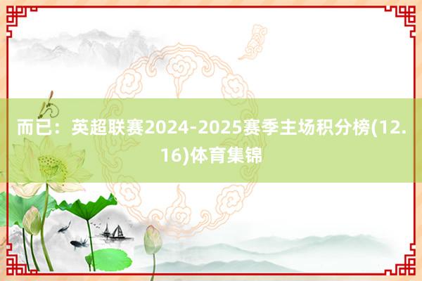 而已：英超联赛2024-2025赛季主场积分榜(12.16)体育集锦