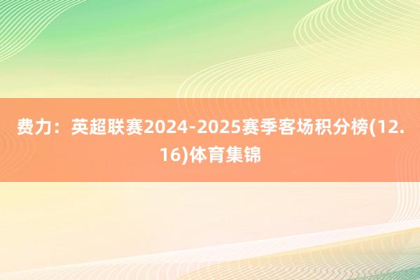 费力：英超联赛2024-2025赛季客场积分榜(12.16)体育集锦