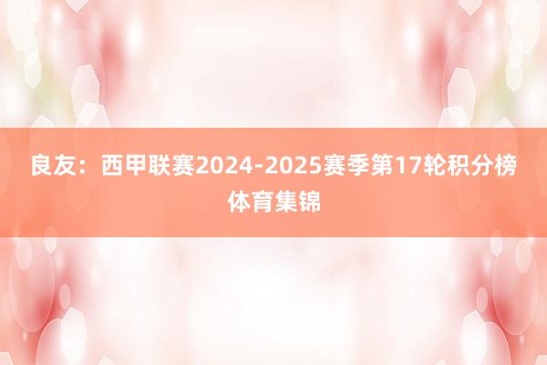 良友：西甲联赛2024-2025赛季第17轮积分榜体育集锦