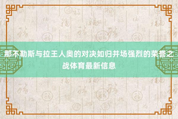 那不勒斯与拉王人奥的对决如归并场强烈的荣誉之战体育最新信息