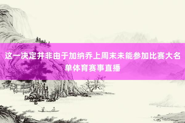 这一决定并非由于加纳乔上周末未能参加比赛大名单体育赛事直播