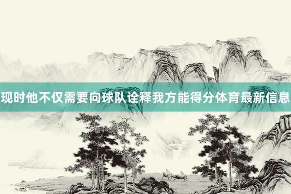 现时他不仅需要向球队诠释我方能得分体育最新信息