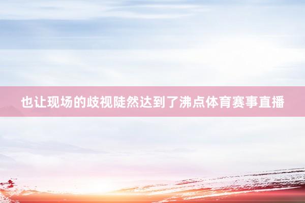 也让现场的歧视陡然达到了沸点体育赛事直播