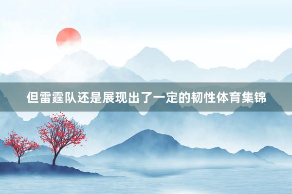 但雷霆队还是展现出了一定的韧性体育集锦