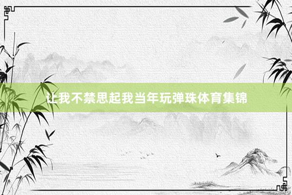 让我不禁思起我当年玩弹珠体育集锦