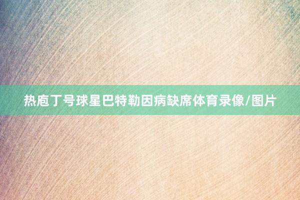 热庖丁号球星巴特勒因病缺席体育录像/图片
