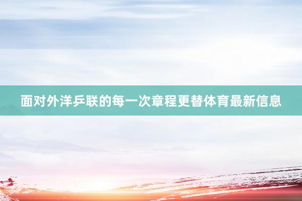 面对外洋乒联的每一次章程更替体育最新信息