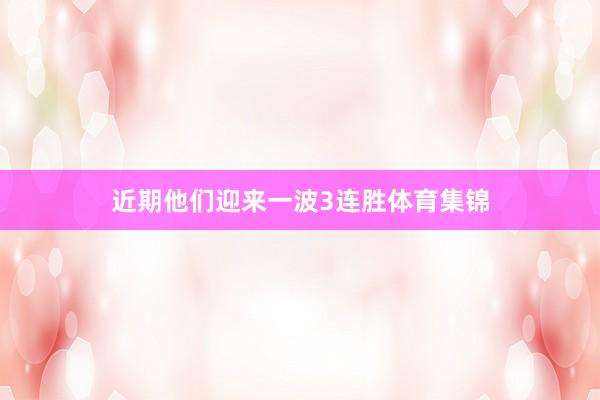 近期他们迎来一波3连胜体育集锦